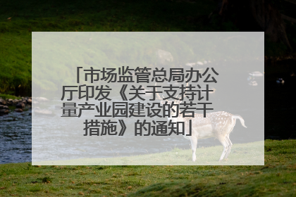 市场监管总局办公厅印发《关于支持计量产业园建设的若干措施》的通知