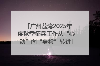 广州荔湾2025年度秋季征兵工作从“心动”向“身检”转进
