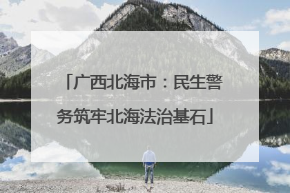 广西北海市：民生警务筑牢北海法治基石