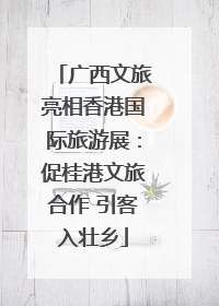 广西文旅亮相香港国际旅游展：促桂港文旅合作 引客入壮乡