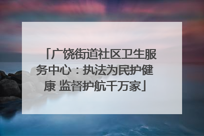 广饶街道社区卫生服务中心：执法为民护健康 监督护航千万家
