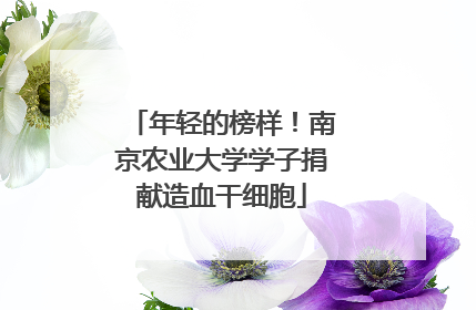 年轻的榜样！南京农业大学学子捐献造血干细胞