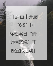 庐山市开展“6·9”国际档案日“请听档案说”主题宣传活动