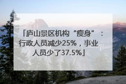 庐山景区机构“瘦身”：行政人员减少25%，事业人员少了37.5%