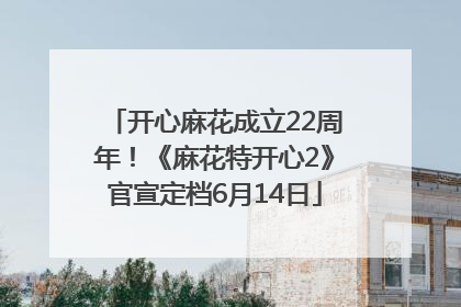 开心麻花成立22周年！《麻花特开心2》官宣定档6月14日