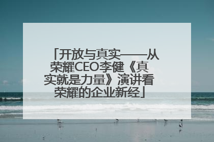 开放与真实——从荣耀CEO李健《真实就是力量》演讲看荣耀的企业新经