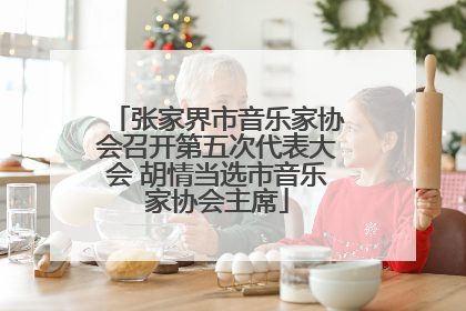 张家界市音乐家协会召开第五次代表大会 胡情当选市音乐家协会主席