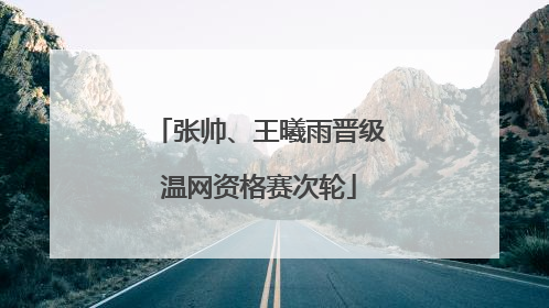 张帅、王曦雨晋级温网资格赛次轮