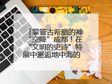 掌管古希腊的神“空降”成都！在“文明的史诗”特展中邂逅地中海的文明长卷