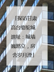 探访甘肃高台骆驼城遗址：城墙巍然立，房舍岁月湮