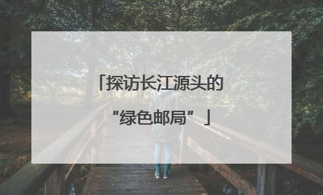 探访长江源头的“绿色邮局”
