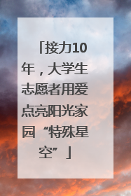 接力10年，大学生志愿者用爱点亮阳光家园“特殊星空”