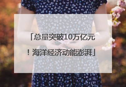 总量突破10万亿元！海洋经济动能澎湃