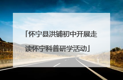 怀宁县洪铺初中开展走读怀宁科普研学活动