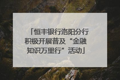 恒丰银行洛阳分行积极开展普及“金融知识万里行”活动