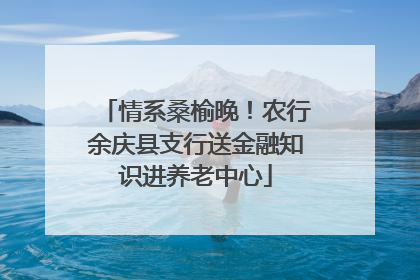 情系桑榆晚！农行余庆县支行送金融知识进养老中心