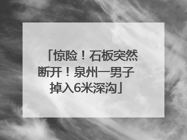 惊险！石板突然断开！泉州一男子掉入6米深沟