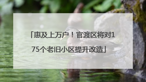 惠及上万户！官渡区将对175个老旧小区提升改造