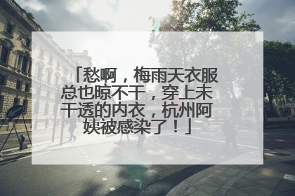 愁啊，梅雨天衣服总也晾不干，穿上未干透的内衣，杭州阿姨被感染了！