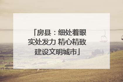 房县：细处着眼 实处发力 精心精致建设文明城市