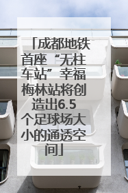 成都地铁首座“无柱车站”幸福梅林站将创造出6.5个足球场大小的通透空间