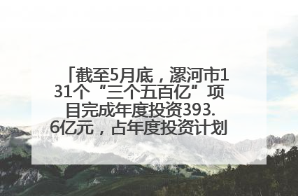 截至5月底，漯河市131个“三个五百亿”项目完成年度投资393.6亿元，占年度投资计划的50.41%——“三个五百亿”项目带动产业提质升级