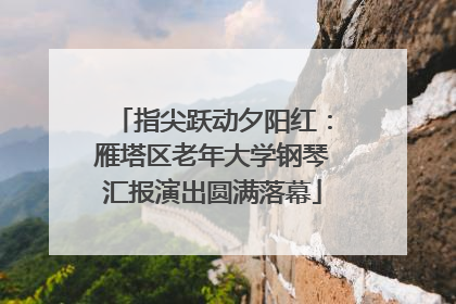 指尖跃动夕阳红：雁塔区老年大学钢琴汇报演出圆满落幕