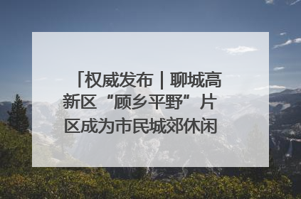 权威发布｜聊城高新区“顾乡平野”片区成为市民城郊休闲全新目的地