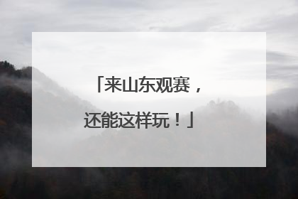 来山东观赛，还能这样玩！