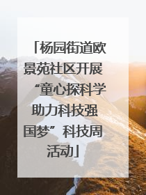 杨园街道欧景苑社区开展“童心探科学 助力科技强国梦”科技周活动