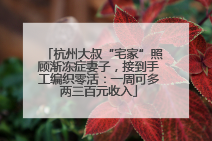 杭州大叔“宅家”照顾渐冻症妻子，接到手工编织零活：一周可多两三百元收入