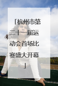 杭州市第二十一届运动会首场比赛盛大开幕