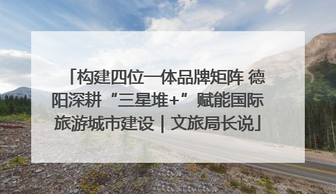 构建四位一体品牌矩阵 德阳深耕“三星堆+”赋能国际旅游城市建设｜文旅局长说
