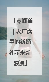 枣闻道｜老厂房里的新婚礼带来新浪漫
