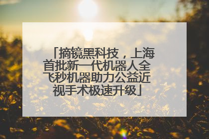 摘镜黑科技，上海首批新一代机器人全飞秒机器助力公益近视手术极速升级
