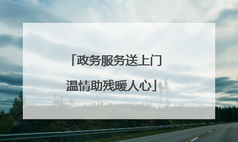 政务服务送上门 温情助残暖人心