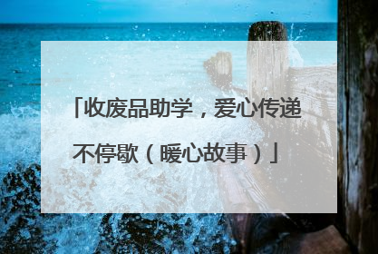 收废品助学，爱心传递不停歇（暖心故事）