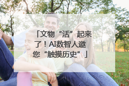 文物“活”起来了！AI数智人邀您“触摸历史”