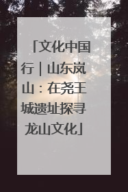 文化中国行｜山东岚山：在尧王城遗址探寻龙山文化