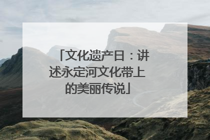 文化遗产日：讲述永定河文化带上的美丽传说
