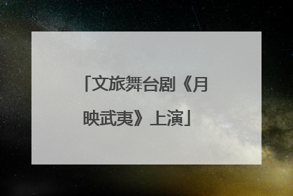 文旅舞台剧《月映武夷》上演