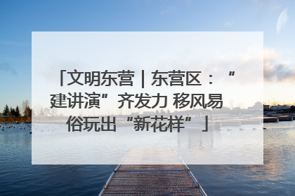 文明东营｜东营区：“建讲演”齐发力 移风易俗玩出“新花样”