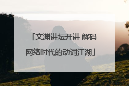 文渊讲坛开讲 解码网络时代的动词江湖