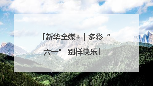 新华全媒+｜多彩“六一” 别样快乐