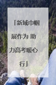 新域巾帼展作为 助力高考暖心行
