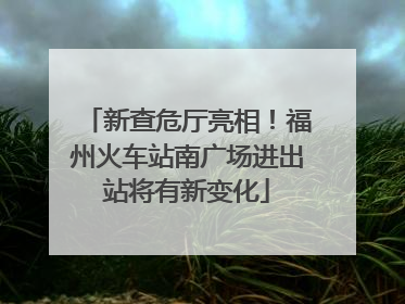 新查危厅亮相！福州火车站南广场进出站将有新变化