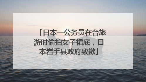 日本一公务员在台旅游时偷拍女子裙底，日本岩手县政府致歉
