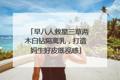 早八人救星三草两木白钻隔离乳，打造妈生好皮既视感