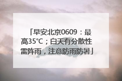 早安北京0609：最高35℃；白天有分散性雷阵雨，注意防雨防暑