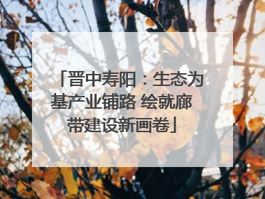 晋中寿阳：生态为基产业铺路 绘就廊带建设新画卷